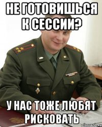 не готовишься к сессии? у нас тоже любят рисковать