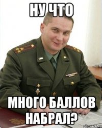 ну что много баллов набрал?