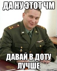 Да ну этот ЧМ Давай в доту лучше