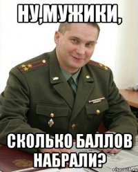 ну,мужики, сколько баллов набрали?