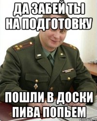 Да забей ты на подготовку Пошли в доски пива попьем