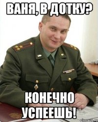 Ваня, в ДОТку? Конечно успеешь!