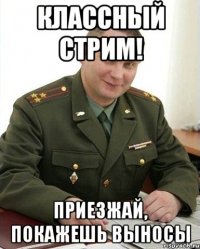 Классный стрим! Приезжай, покажешь выносы