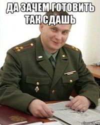 да зачем готовить так сдашь 