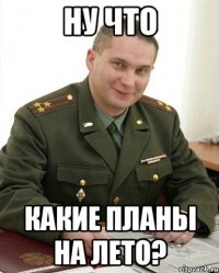 ну что какие планы на лето?