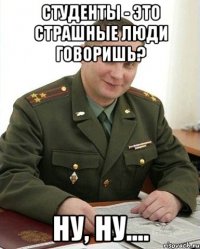 Студенты - это страшные люди говоришь? Ну, ну....