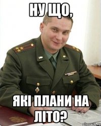 НУ ЩО, ЯКІ ПЛАНИ НА ЛІТО?