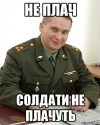 НЕ ПЛАЧ СОЛДАТИ НЕ ПЛАЧУТЬ