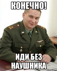 Конечно! Иди без наушника