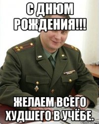 С днюм рождения!!! Желаем всего худшего в учёбе.