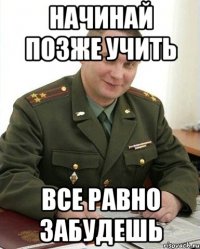 Начинай позже учить Все равно забудешь