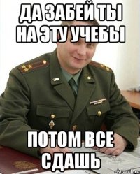 Да забей ты на эту учебы Потом все сдашь