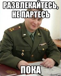 Развлекайтесь, не партесь ПОКА