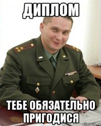 Диплом тебе обязательно пригодися