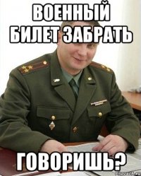 Военный билет забрать говоришь?