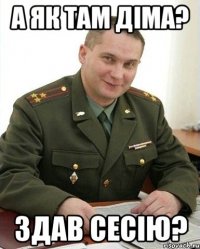 А ЯК ТАМ ДІМА? ЗДАВ СЕСІЮ?