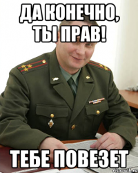 Да конечно, ты прав! Тебе повезет