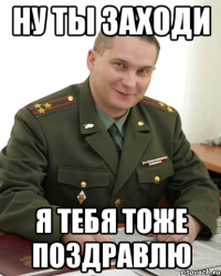 ну ты заходи я тебя тоже поздравлю