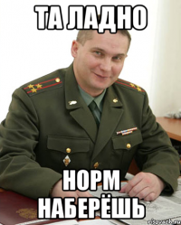 Та ладно Норм наберёшь