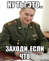 Ну ты это.. Заходи, если что