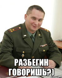  Разбегин говоришь?)