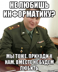 Не любишь информатику? Мы тоже. Приходи к нам. Вместе не будем любить