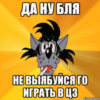 Да ну бля не выябуйся го играть в цз