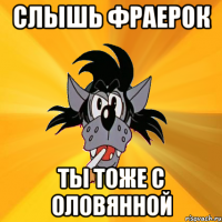 Слышь фраерок ты тоже с оловянной