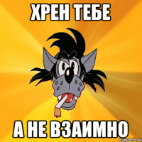 хрен тебе а не взаимно