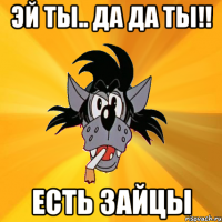 Эй ты.. Да да ты!! Есть зайцы