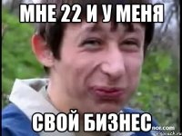 Мне 22 и у меня свой бизнес