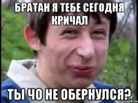 братан я тебе сегодня кричал ты чо не обернулся?