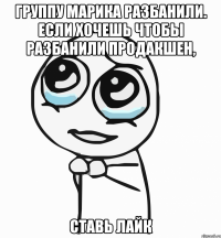 группу марика разбанили. если хочешь чтобы разбанили продакшен, ставь лайк