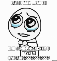 Lav eli mam ....Lav eli Klni 1 level el ancnem u hasnem Qyababis???????????