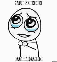 Zaur senincun darixmisam((((