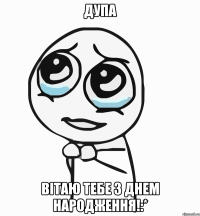 Дупа вітаю тебе з днем народження!:*