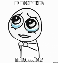 НЕ ПРОМАХНИСЬ ПОЖАЛУУУЙСТА