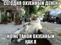 сегодня охуенный денёк но не такой охуенный как я