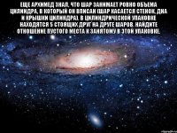 Еще Архимед знал, что шар занимает ровно объема цилиндра, в который он вписан (шар касается стенок, дна и крышки цилиндра). В цилиндрической упаковке находятся 5 стоящих друг на друге шаров. Найдите отношение пустого места к занятому в этой упаковке. 