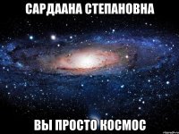 Сардаана Степановна Вы просто космос