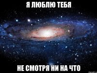 я люблю тебя не смотря ни на что