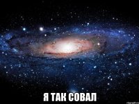  Я так совал