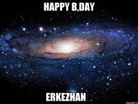 Happy b,day Erkezhan♡