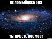 Коломыйцева Оля ты просто космос!