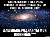 Маленькая моя! Я тебя очень люблю! Ты самая лучшая на этом свете! Ты для меня всё!!! Дашенька, родная ты моя, любимая:*****