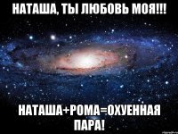 Наташа, ты Любовь моя!!! Наташа+Рома=охуенная пара!