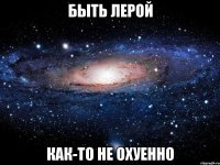 Быть Лерой Как-то не охуенно