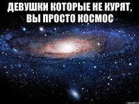 Девушки которые не курят, вы просто космос 