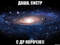 Даша, систр С др короч)0))