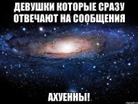 Девушки которые сразу отвечают на сообщения АХУЕННЫ!